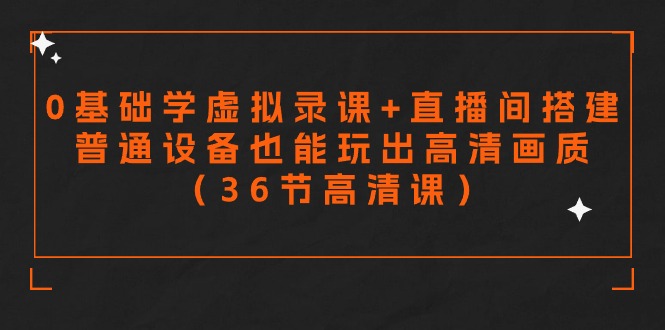 [直播玩法]（9285期）零基础学虚拟录课+直播间搭建，普通设备也能玩出高清画质（36节高清课）-第1张图片-智慧创业网