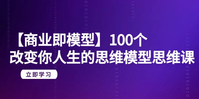 [创业项目]（9300期）【商业 即模型】100个-改变你人生的思维模型思维课-20节-无水印-第1张图片-智慧创业网