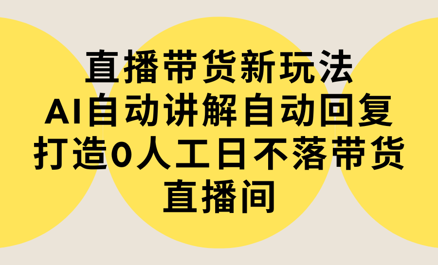 [直播玩法]（9328期）直播带货新玩法，AI自动讲解自动回复 打造0人工日不落带货直播间-教程+软件-第1张图片-智慧创业网
