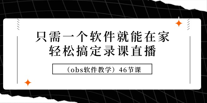 [直播玩法]（9336期）只需一个软件就能在家轻松搞定录课直播（obs软件教学）46节课-第1张图片-智慧创业网