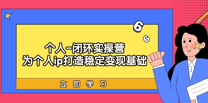 [创业项目]（9331期）个人-闭环实操营：为个人ip打造稳定变现基础，从价值定位/爆款打造/产品...-第1张图片-智慧创业网