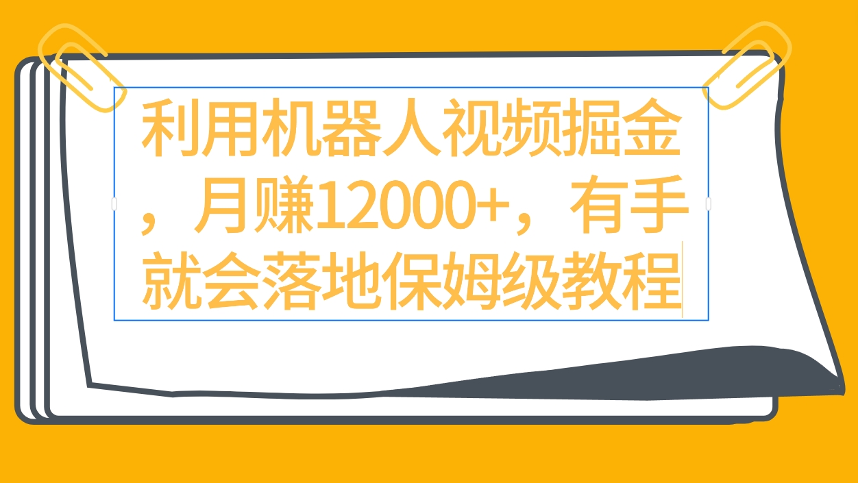 [热门给力项目]（9346期）利用机器人视频掘金月赚12000+，有手就会落地保姆级教程-第1张图片-搜爱网资源分享社区