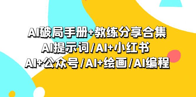 [人工智能]（9351期）AI破局手册+教练分享合集：AI提示词/AI+小红书 /AI+公众号/AI+绘画/AI编程-第1张图片-搜爱网资源分享社区