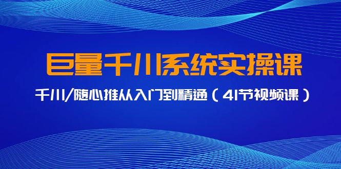 [短视频运营]（9352期）巨量千川系统实操课，千川/随心推从入门到精通（41节视频课）-第1张图片-搜爱网资源分享社区