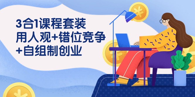 [创业项目]（9392期）3 合1课程套装，用人观+错位竞争+自组 制创业（43节课）-第1张图片-智慧创业网
