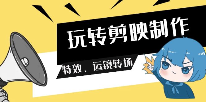 [短视频运营]（9411期）玩转 剪映制作，特效、运镜转场（113节视频）-第1张图片-搜爱网资源分享社区