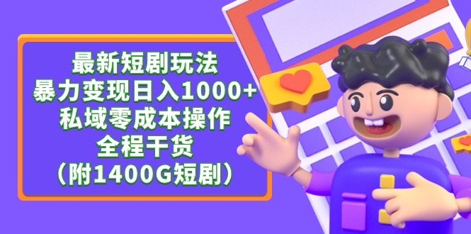 [热门给力项目]（9420期）最新短剧玩法，暴力变现日入1000+私域零成本操作，全程干货（附1400G短剧）-第1张图片-搜爱网资源分享社区