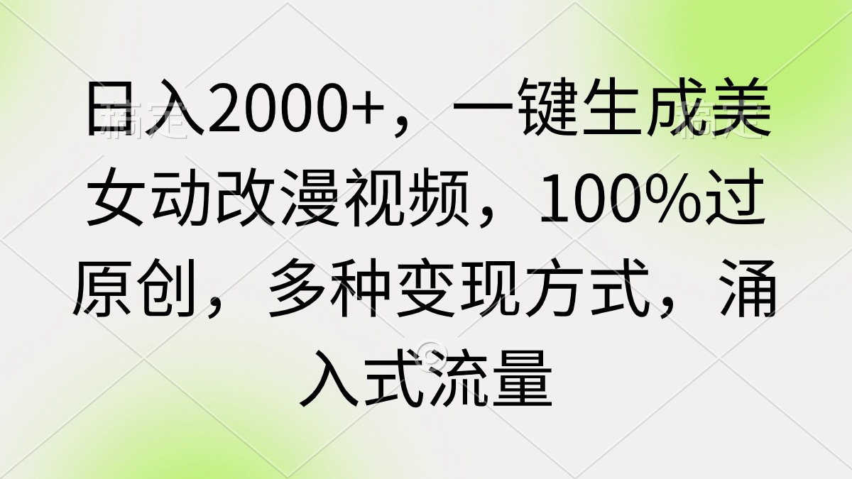 [热门给力项目]（9415期）日入2000+，一键生成美女动改漫视频，100%过原创，多种变现方式 涌入式流量-第1张图片-搜爱网资源分享社区