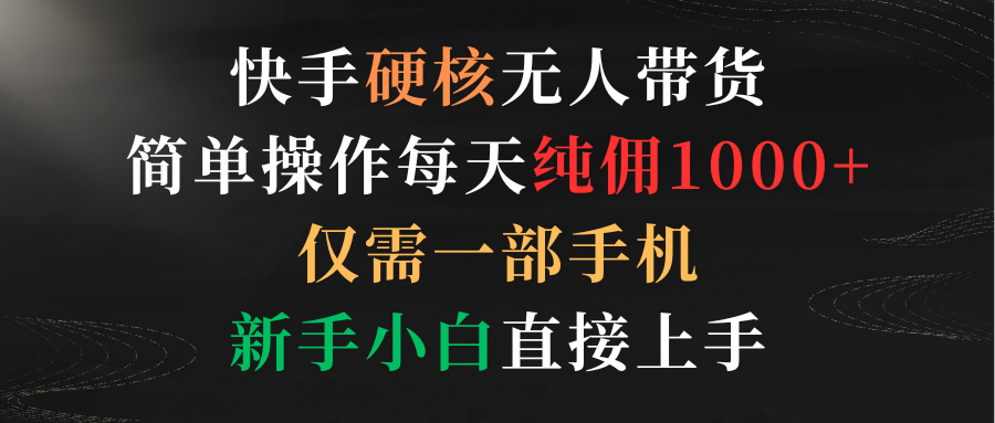 [直播玩法]（9475期）快手硬核无人带货，简单操作每天纯佣1000+,仅需一部手机，新手小白直接上手-第1张图片-智慧创业网