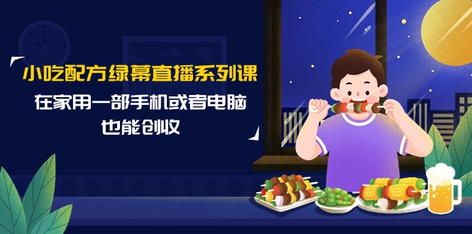 [直播玩法]（9450期）小吃配方绿幕直播系列课，在家用一部手机或者电脑也能创收（14节课）-第1张图片-搜爱网资源分享社区