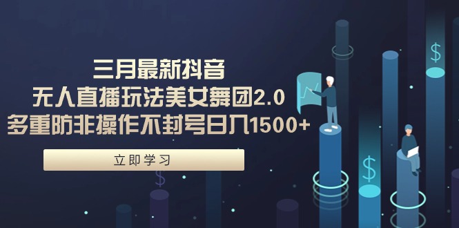 [直播玩法]（9458期）三月最新抖音无人直播玩法美女舞团2.0，多重防非操作不封号日入1500+ 小...-第1张图片-智慧创业网