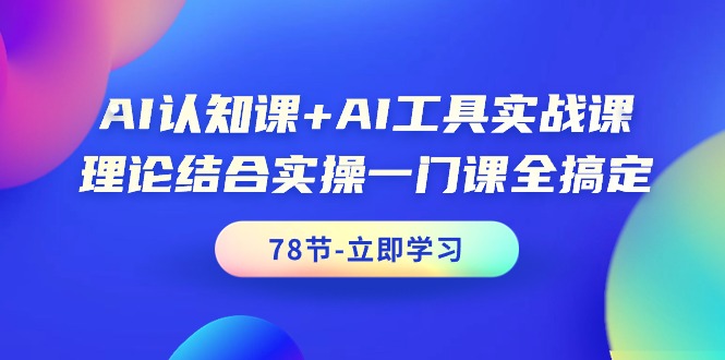 [人工智能]（9475期）AI认知课+AI工具实战课，理论结合实操一门课全搞定（78节课）-第1张图片-智慧创业网
