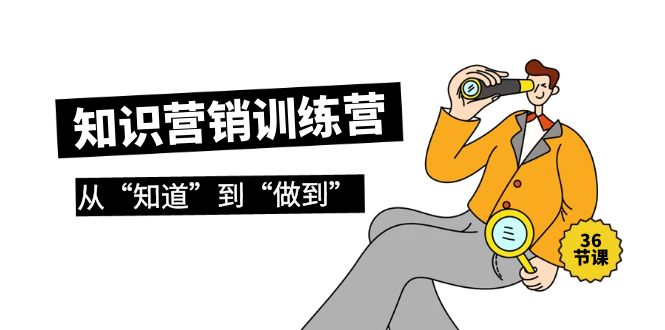 [创业项目]（9512期）知识营销训练营·实操班，从“知道”到“做到”（36节课）-第1张图片-智慧创业网