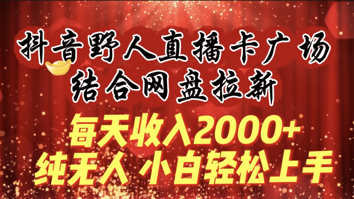 [直播玩法]（9504期）每天收入2000+，抖音野人直播卡广场，结合网盘拉新，纯无人，小白轻松上手-第1张图片-智慧创业网