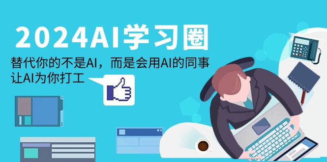 [人工智能]（9494期）2024-AI-学习圈：替代你的不是AI，而是会用AI的同事，让AI为你打工-第1张图片-智慧创业网