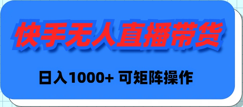 [直播玩法]（9542期）快手无人直播带货，新手日入1000+ 可矩阵操作-第1张图片-智慧创业网
