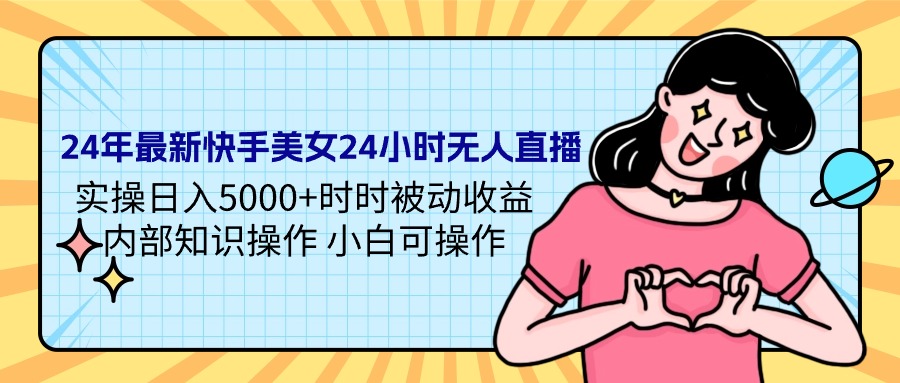 [直播玩法]（9481期）24年最新快手美女24小时无人直播 实操日入5000+时时被动收益 内部知识操...-第1张图片-智慧创业网