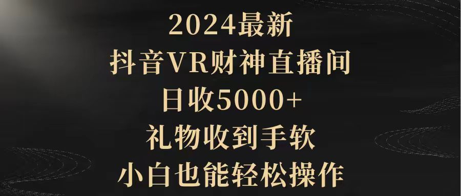 [直播玩法]（9595期）2024最新，抖音VR财神直播间，日收5000+，礼物收到手软，小白也能轻松操作