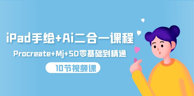 [人工智能]（9720期）iPad手绘+Ai二合一课程，Procreate+Mj+SD零基础到精通（10节视频课）-第1张图片-智慧创业网