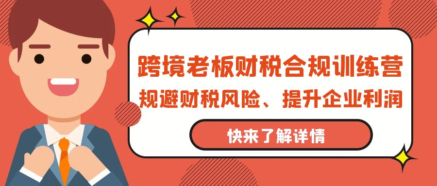 （9838期）跨境老板-财税合规训练营，规避财税风险、提升企业利润-第1张图片-智慧创业网