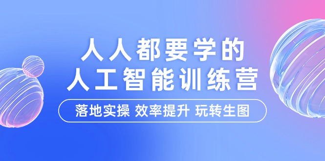 [人工智能]（9872期）人人都要学的-人工智能特训营，落地实操 效率提升 玩转生图（22节课）-第1张图片-智慧创业网