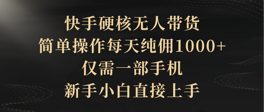 [直播玩法]（9862期）快手硬核无人带货，简单操作每天纯佣1000+,仅需一部手机，新手小白直接上手-第1张图片-智慧创业网