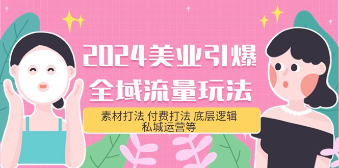 （9867期）2024美业-引爆全域流量玩法，素材打法 付费打法 底层逻辑 私城运营等(31节)-第1张图片-智慧创业网