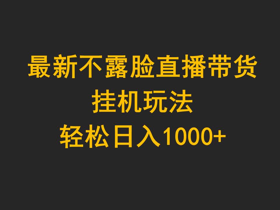 [直播玩法]（9897期）最新不露脸直播带货，挂机玩法，轻松日入1000+-第1张图片-智慧创业网