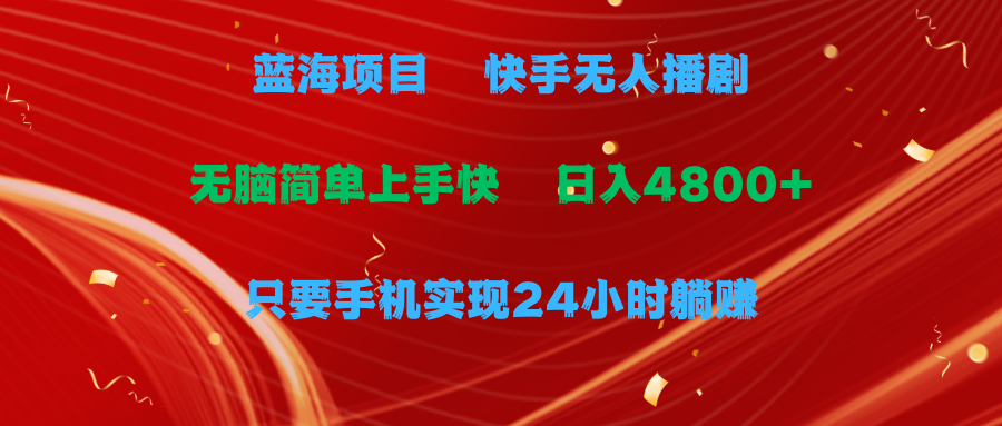 [直播玩法]（9937期）蓝海项目，快手无人播剧，一天收益4800+，手机也能实现24小时躺赚，无脑...-第1张图片-搜爱网资源分享社区