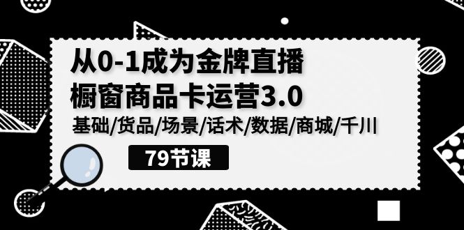 [直播玩法]（9927期）0-1成为金牌直播-橱窗商品卡运营3.0，基础/货品/场景/话术/数据/商城/千川-第1张图片-智慧创业网