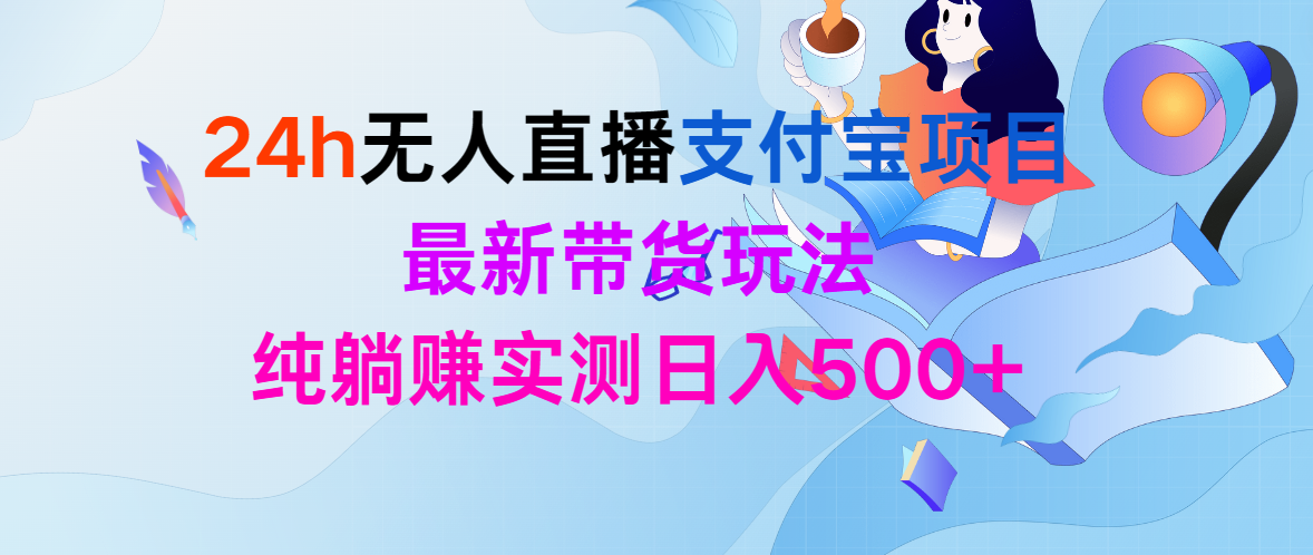 [直播玩法]（9934期）24h无人直播支付宝项目，最新带货玩法，纯躺赚实测日入500+-第1张图片-智慧创业网