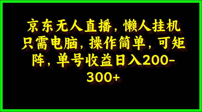 [直播玩法]（9973期）京东无人直播，电脑挂机，操作简单，懒人专属，可矩阵操作 单号日入200-300-第1张图片-智慧创业网