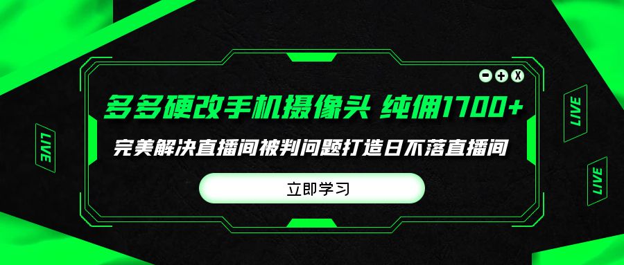 [直播玩法]（9987期）多多硬改手机摄像头，单场带货纯佣1700+完美解决直播间被判问题，打造日...-第1张图片-智慧创业网