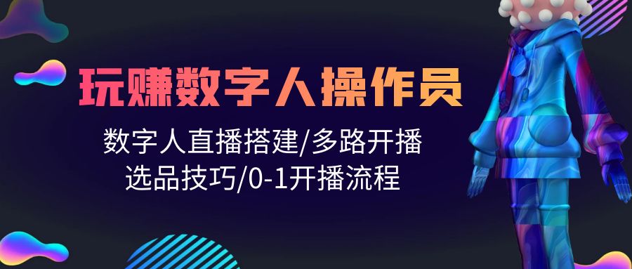 [人工智能]（10062期）人人都能玩赚数字人操作员 数字人直播搭建/多路开播/选品技巧/0-1开播流程-第1张图片-智慧创业网