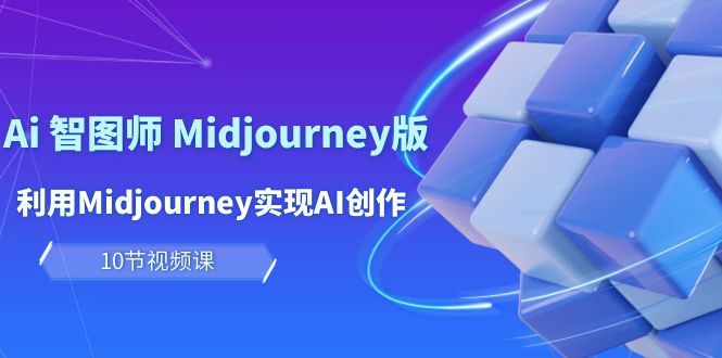 [人工智能]（10066期）玩赚Ai 智图师 Midjourney版：利用Midjourney实现AI创作及变现（10节课）-第1张图片-智慧创业网