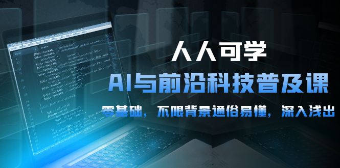[人工智能]（10097期）人人可学的AI 与前沿科技普及课，0基础，不限背景通俗易懂，深入浅出-54节-第1张图片-智慧创业网