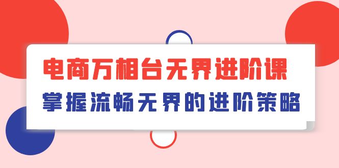 [国内电商]（10315期）电商 万相台无界进阶课，掌握流畅无界的进阶策略（41节课）-第1张图片-搜爱网资源分享社区