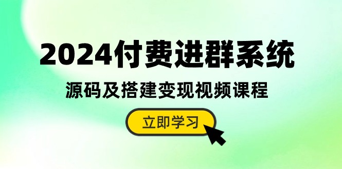 [美工-摄影-建站]（10383期）2024付费进群系统，源码及搭建变现视频课程（教程+源码）-第1张图片-智慧创业网