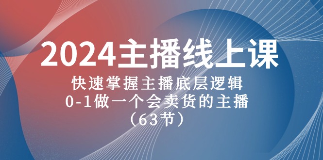 [直播玩法]（10377期）2024主播线上课，快速掌握主播底层逻辑，0-1做一个会卖货的主播（63节课）-第1张图片-智慧创业网