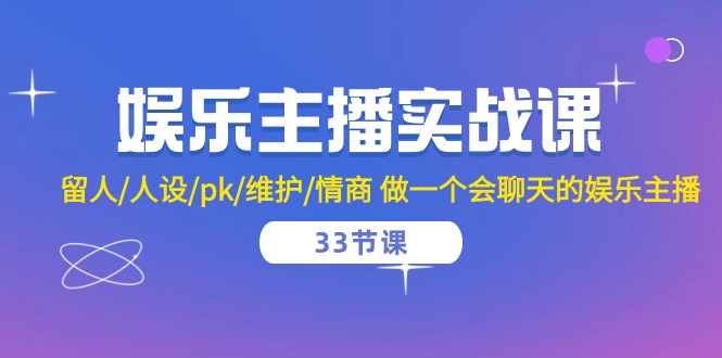 [直播玩法]（10399期）娱乐主播实战课  留人/人设/pk/维护/情商 做一个会聊天的娱乐主播-33节课-第1张图片-智慧创业网