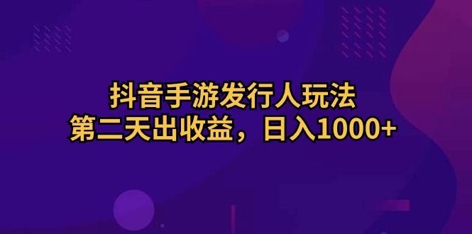 [热门给力项目]（10411期）抖音手游发行人玩法，第二天出收益，日入1000+