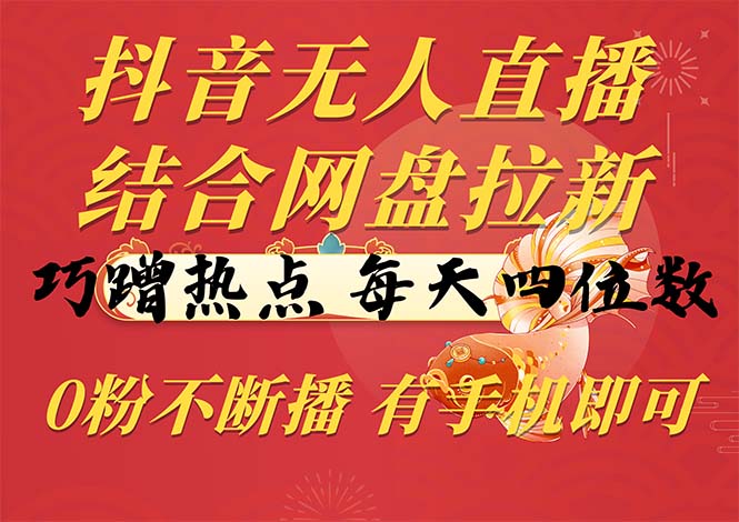 [直播玩法]（10487期）抖音无人直播，结合网盘拉新，巧蹭热点，每天四位数，0粉不断播，有手...-第1张图片-智慧创业网