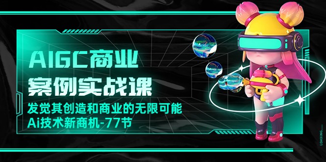 [人工智能]（10467期）AIGC-商业案例实战课，发觉其创造和商业的无限可能，Ai技术新商机-77节-第1张图片-智慧创业网