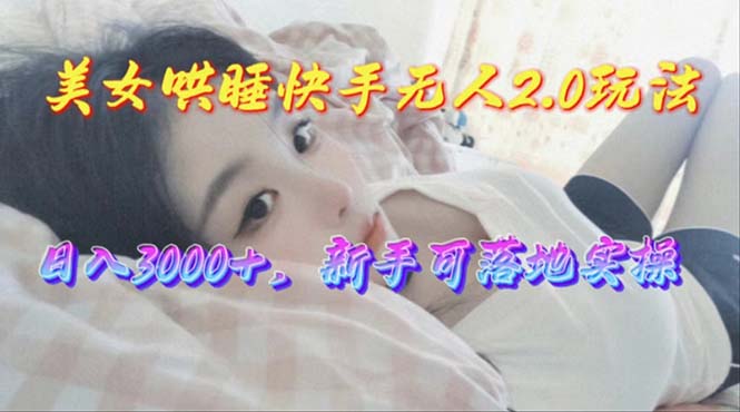 [直播玩法]（10437期）美女哄睡快手无人2.0赛道，日收3000+，新手可落地实操-第1张图片-智慧创业网