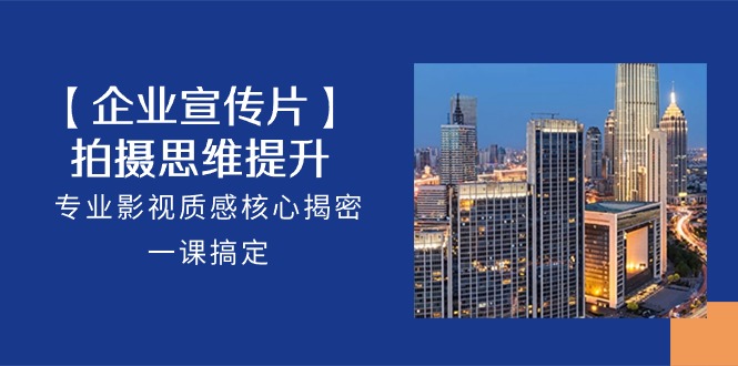 [创业项目]（10512期）【企业-宣传片】拍摄 思维提升，专业影视质感核心揭密，一课搞定（18节）-第1张图片-智慧创业网