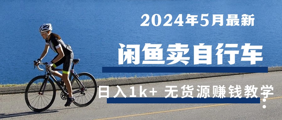 [无货源]（10543期）2024年5月闲鱼卖自行车日入1k+ 最新无货源赚钱教学