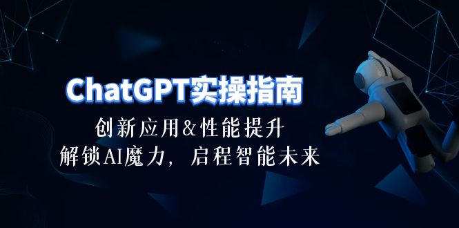[人工智能]（10556期）ChatGPT-实操指南：创新应用及性能提升，解锁 AI魔力，启程智能未来-30节-第1张图片-智慧创业网