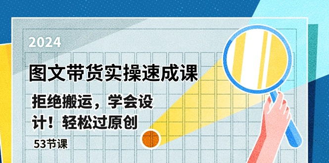 [短视频运营]（10569期）最新图文带货实操速成课，拒绝搬运，学会设计！轻松过原创  (53节课)-第1张图片-智慧创业网