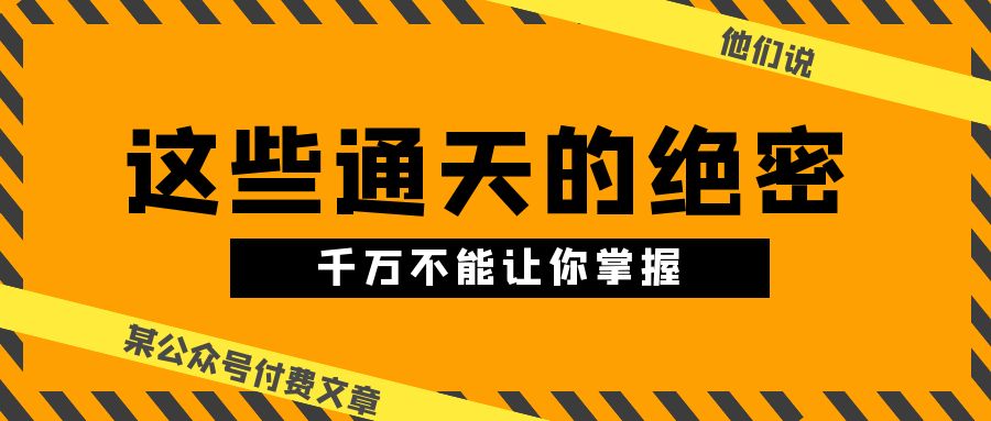 [公众号]（10651期）某公众号付费文章《他们说 “ 这些通天的绝密，千万不能让你掌握! ”》-第1张图片-智慧创业网