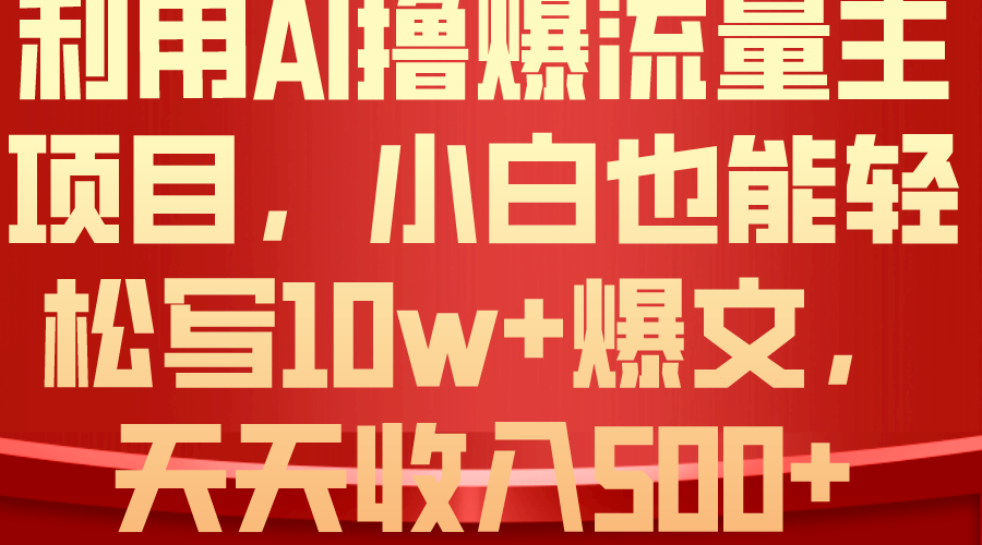 [公众号]（10646期）利用 AI撸爆流量主收益，小白也能轻松写10W+爆款文章，轻松日入500+